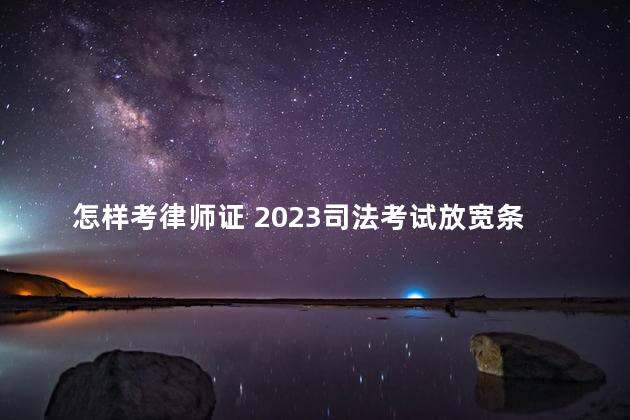 怎样考律师证 2023司法考试放宽条件地区有哪些